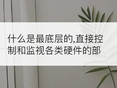 什么是最底层的,直接控制和监视各类硬件的部分