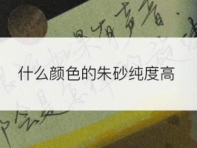 什么颜色的朱砂纯度高