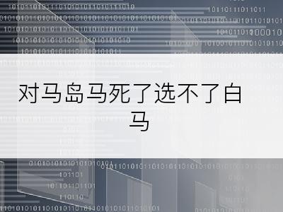 对马岛马死了选不了白马