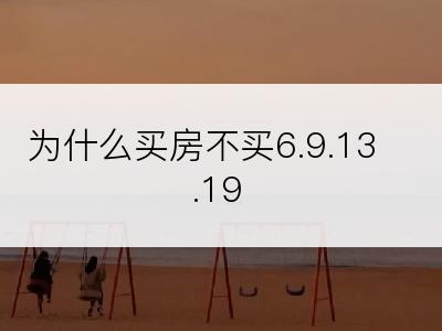 为什么买房不买6.9.13.19