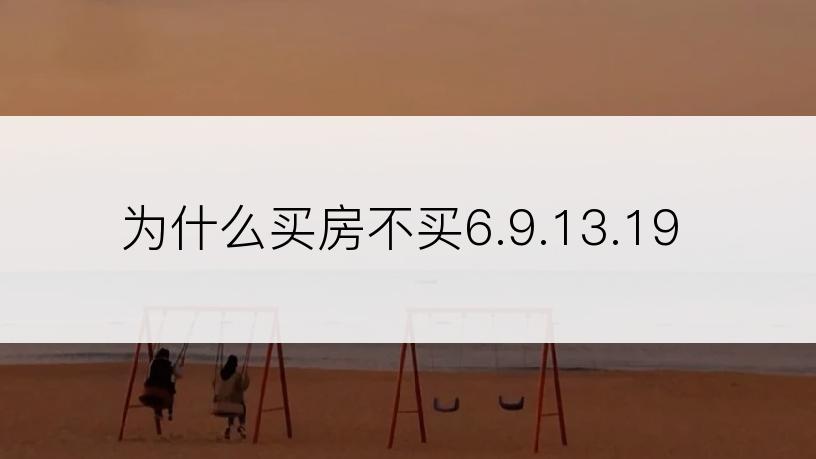 为什么买房不买6.9.13.19