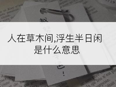 人在草木间,浮生半日闲是什么意思