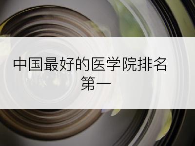 中国最好的医学院排名第一