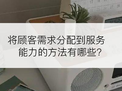 将顾客需求分配到服务能力的方法有哪些?