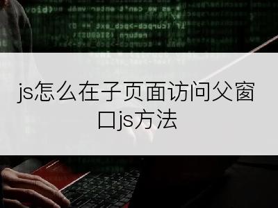 js怎么在子页面访问父窗口js方法