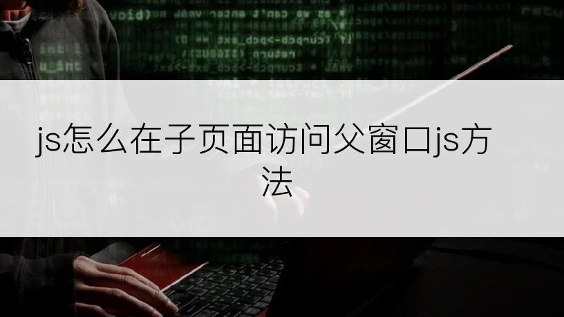 js怎么在子页面访问父窗口js方法