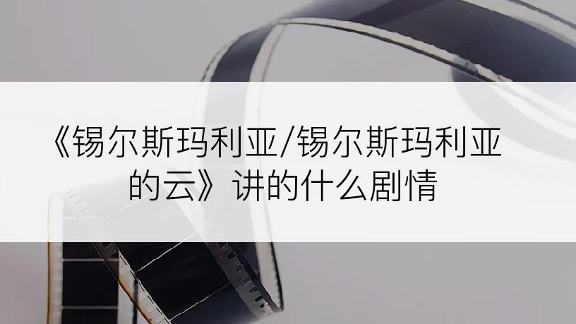 《锡尔斯玛利亚/锡尔斯玛利亚的云》讲的什么剧情