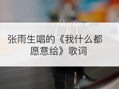 张雨生唱的《我什么都愿意给》歌词