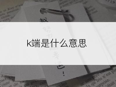 k端是什么意思