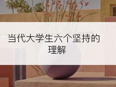 当代大学生六个坚持的理解