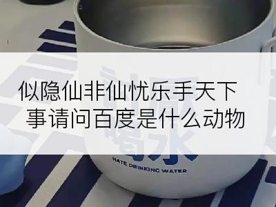 似隐仙非仙忧乐手天下事请问百度是什么动物