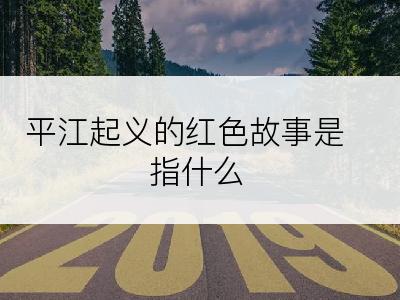 平江起义的红色故事是指什么