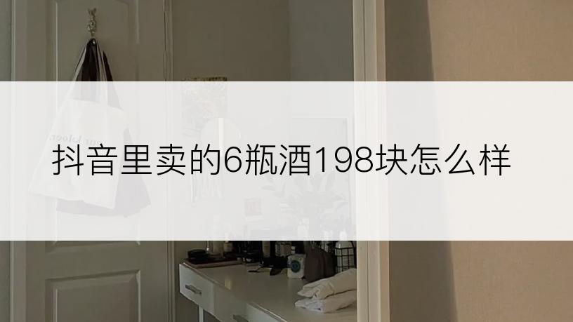 抖音里卖的6瓶酒198块怎么样