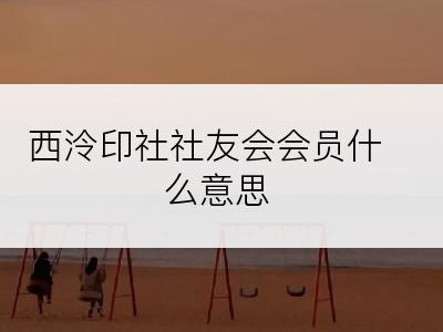 西泠印社社友会会员什么意思