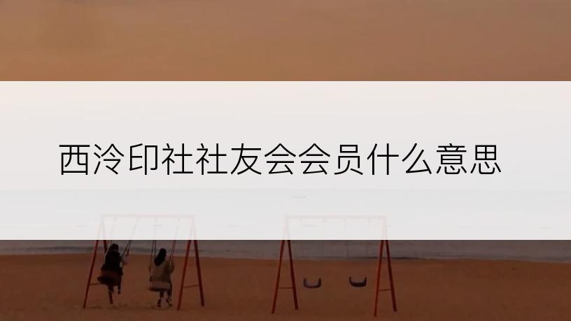 西泠印社社友会会员什么意思