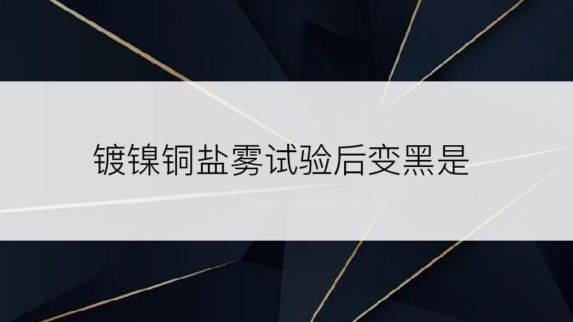 镀镍铜盐雾试验后变黑是