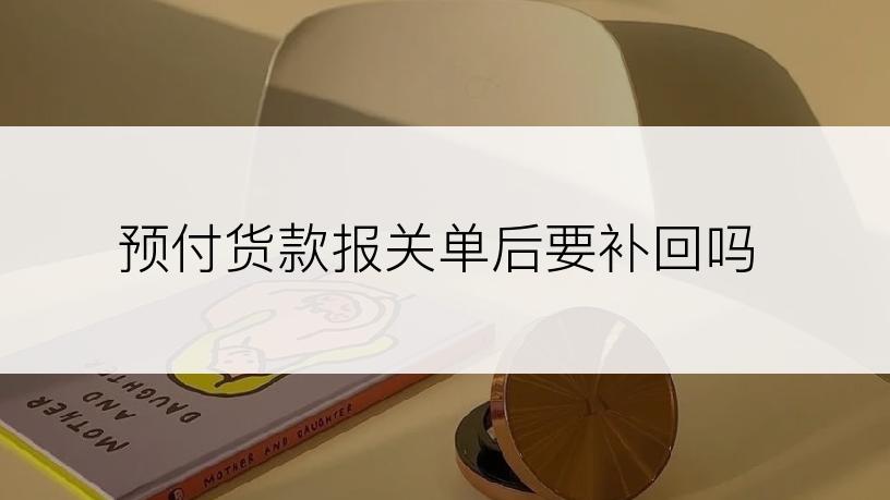 预付货款报关单后要补回吗