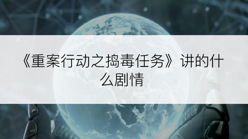 《重案行动之捣毒任务》讲的什么剧情