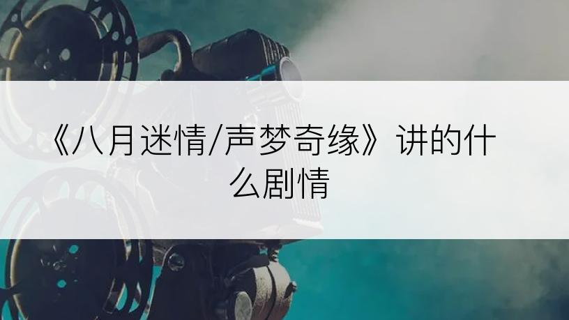 《八月迷情/声梦奇缘》讲的什么剧情