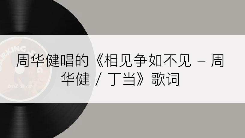 周华健唱的《相见争如不见 - 周华健 / 丁当》歌词