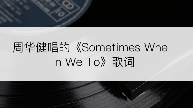 周华健唱的《Sometimes When We To》歌词