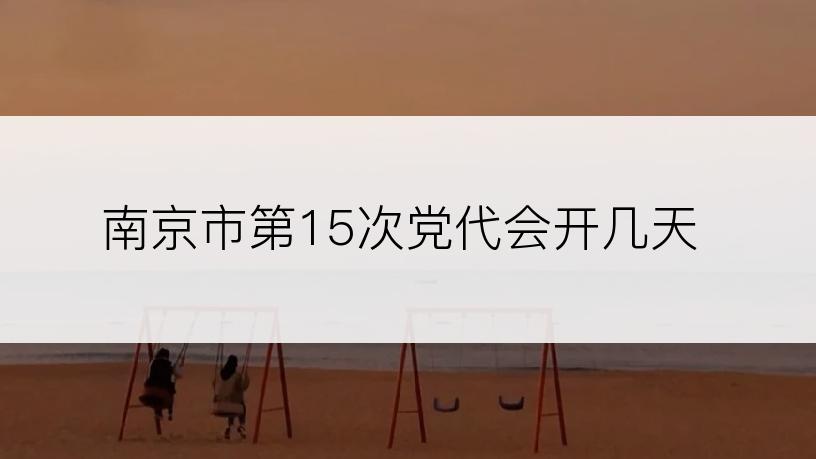 南京市第15次党代会开几天