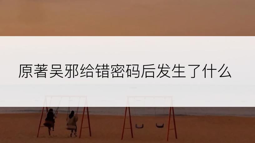 原著吴邪给错密码后发生了什么