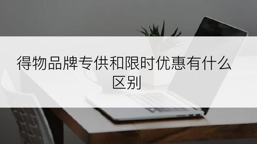 得物品牌专供和限时优惠有什么区别