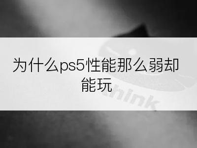 为什么ps5性能那么弱却能玩