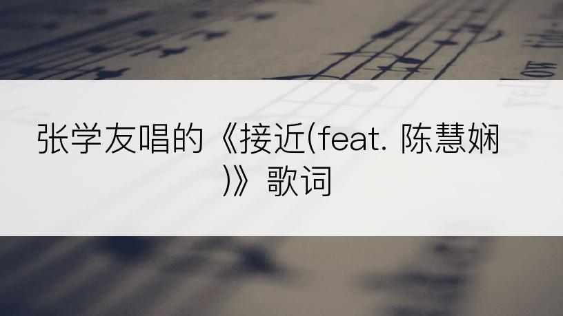 张学友唱的《接近(feat. 陈慧娴)》歌词