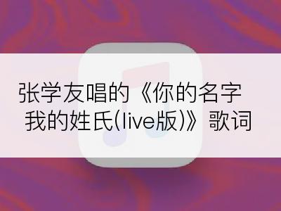 张学友唱的《你的名字我的姓氏(live版)》歌词