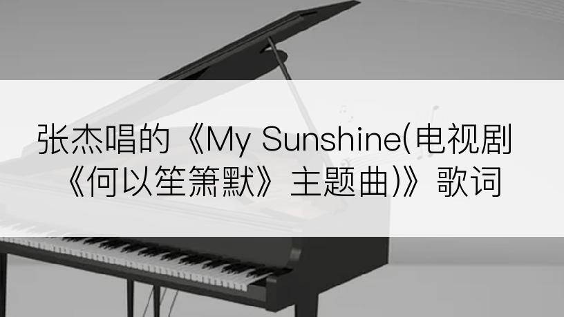 张杰唱的《My Sunshine(电视剧《何以笙箫默》主题曲)》歌词