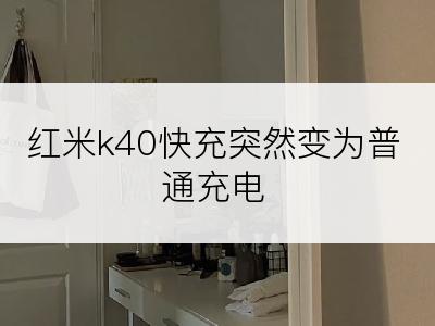 红米k40快充突然变为普通充电