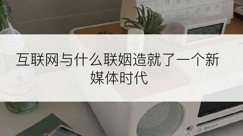 互联网与什么联姻造就了一个新媒体时代