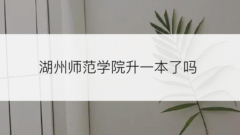 湖州师范学院升一本了吗