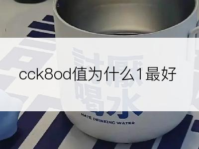 cck8od值为什么1最好