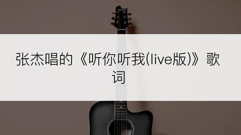 张杰唱的《听你听我(live版)》歌词