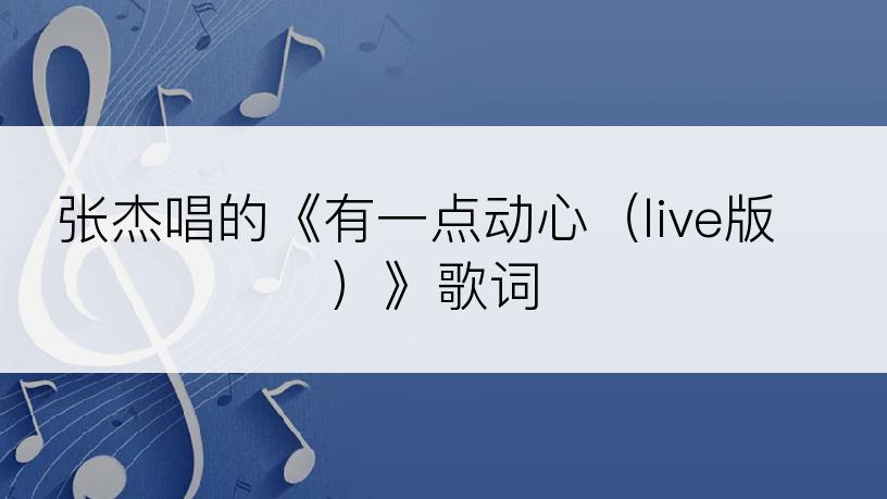 张杰唱的《有一点动心（live版）》歌词