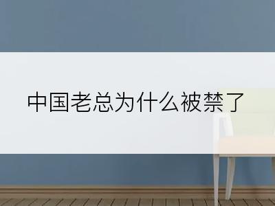 中国老总为什么被禁了