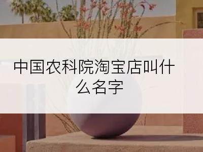 中国农科院淘宝店叫什么名字