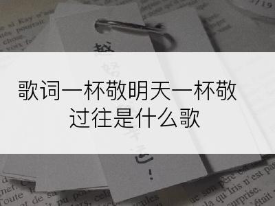 歌词一杯敬明天一杯敬过往是什么歌