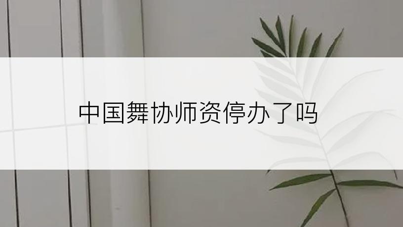 中国舞协师资停办了吗