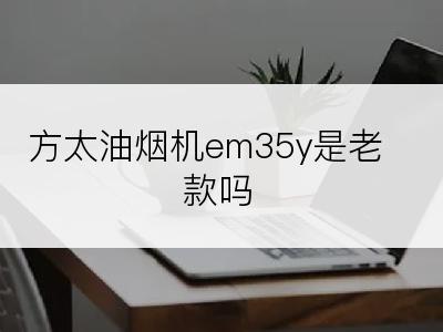 方太油烟机em35y是老款吗