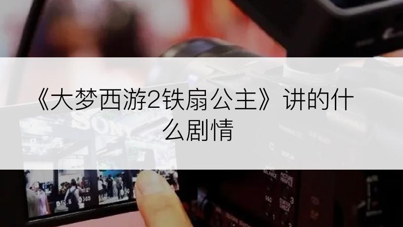 《大梦西游2铁扇公主》讲的什么剧情