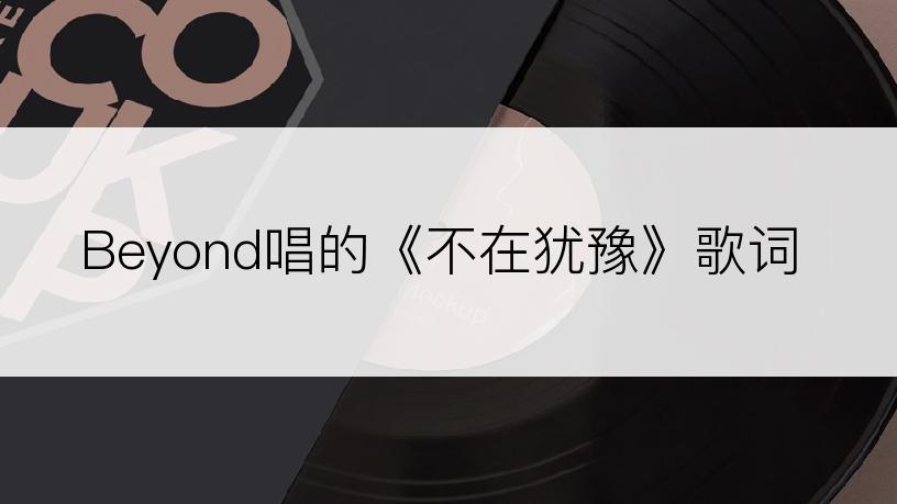 Beyond唱的《不在犹豫》歌词