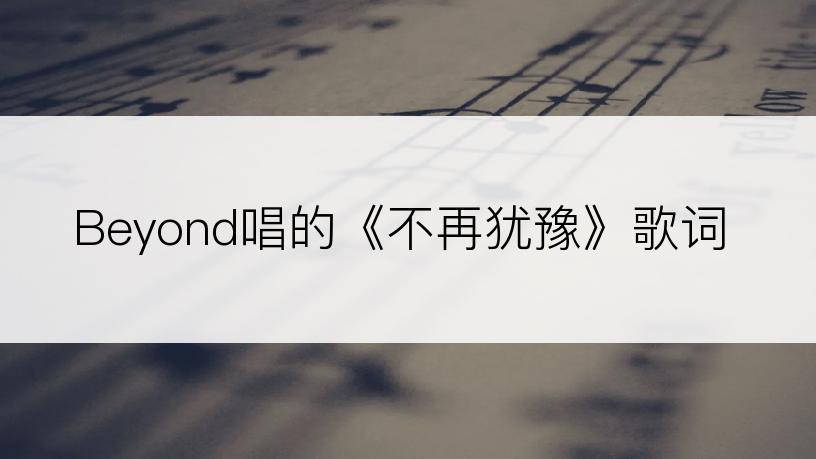 Beyond唱的《不再犹豫》歌词