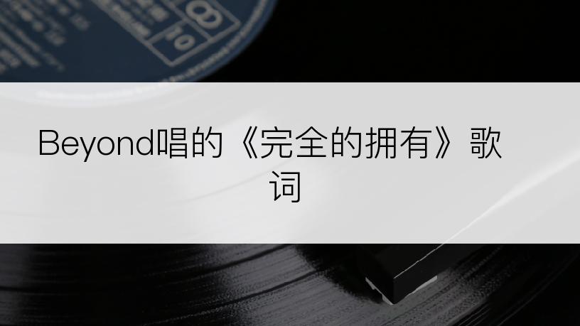 Beyond唱的《完全的拥有》歌词