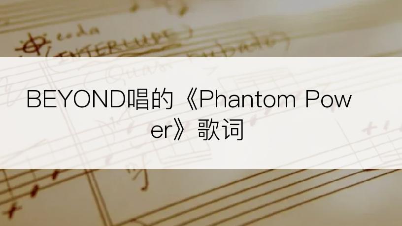 BEYOND唱的《Phantom Power》歌词