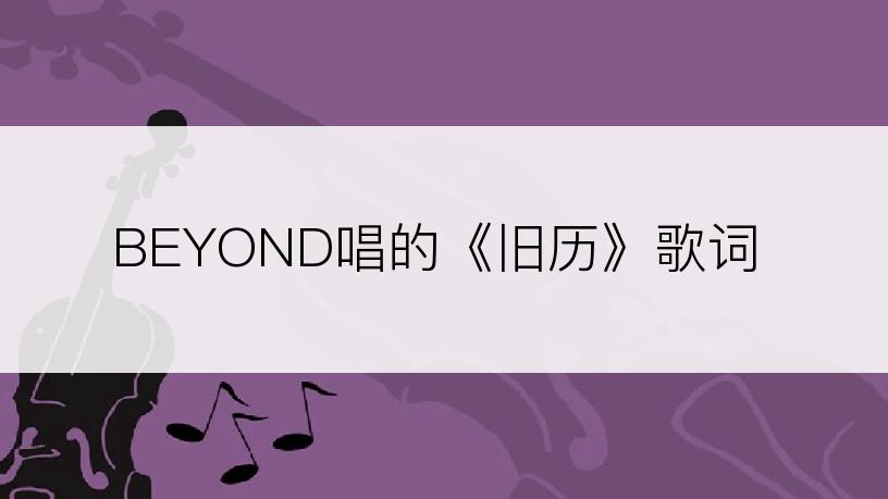 BEYOND唱的《旧历》歌词