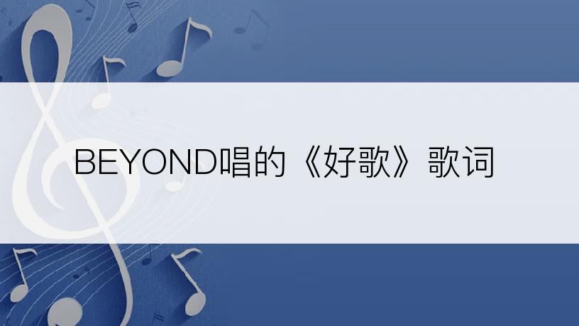 BEYOND唱的《好歌》歌词